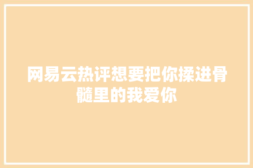 网易云热评想要把你揉进骨髓里的我爱你
