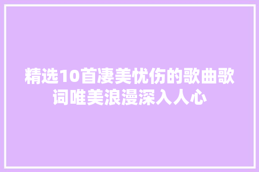 精选10首凄美忧伤的歌曲歌词唯美浪漫深入人心