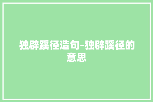 独辟蹊径造句-独辟蹊径的意思