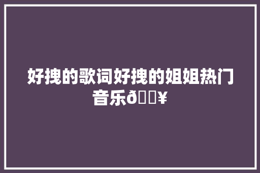 好拽的歌词好拽的姐姐热门音乐🔥