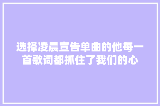 选择凌晨宣告单曲的他每一首歌词都抓住了我们的心