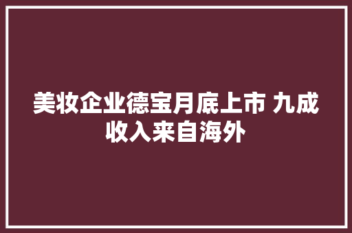 美妆企业德宝月底上市 九成收入来自海外