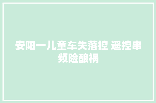 安阳一儿童车失落控 遥控串频险酿祸