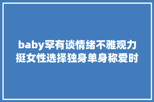baby罕有谈情绪不雅观力挺女性选择独身单身称爱时多快乐失落去便多痛