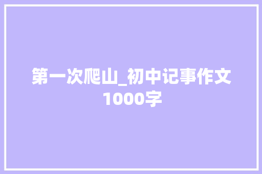 第一次爬山_初中记事作文1000字