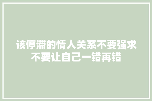 该停滞的情人关系不要强求不要让自己一错再错