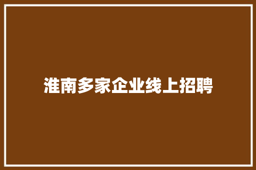 淮南多家企业线上招聘