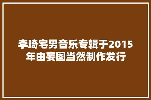 李琦宅男音乐专辑于2015年由妄图当然制作发行