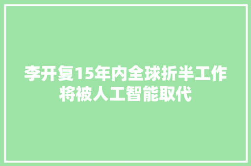 李开复15年内全球折半工作将被人工智能取代