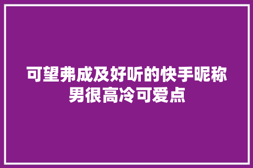 可望弗成及好听的快手昵称男很高冷可爱点