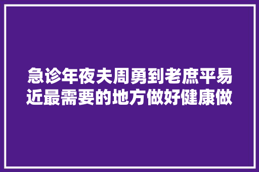 急诊年夜夫周勇到老庶平易近最需要的地方做好健康做事