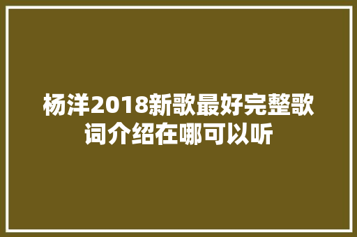 杨洋2018新歌最好完整歌词介绍在哪可以听