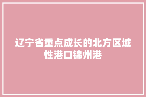 辽宁省重点成长的北方区域性港口锦州港