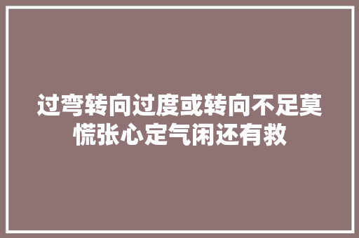 过弯转向过度或转向不足莫慌张心定气闲还有救
