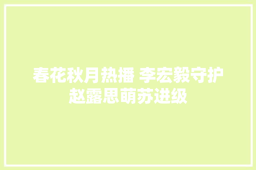 春花秋月热播 李宏毅守护赵露思萌苏进级