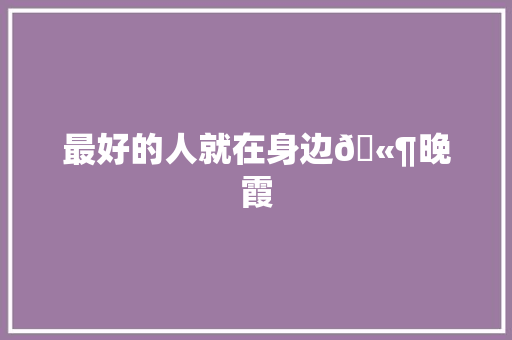 最好的人就在身边🫶晚霞