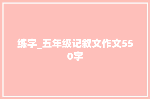 练字_五年级记叙文作文550字