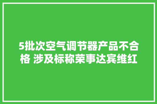 5批次空气调节器产品不合格 涉及标称荣事达宾维红麒等
