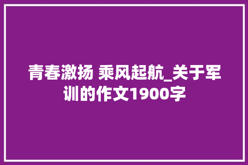 青春激扬 乘风起航_关于军训的作文1900字