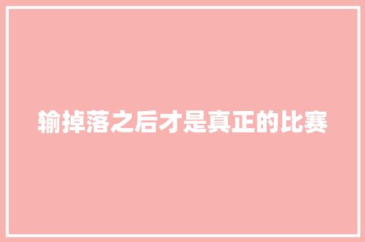 输掉落之后才是真正的比赛