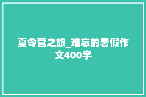 夏令营之旅_难忘的暑假作文400字