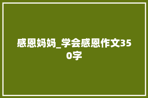 感恩妈妈_学会感恩作文350字