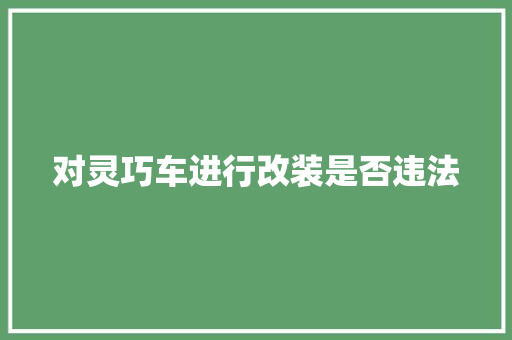 对灵巧车进行改装是否违法