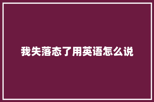 我失落态了用英语怎么说