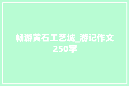 畅游黄石工艺城_游记作文250字