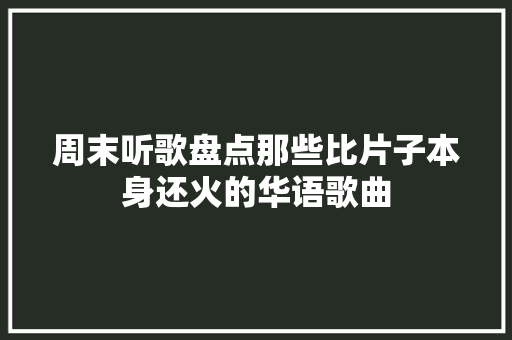 周末听歌盘点那些比片子本身还火的华语歌曲