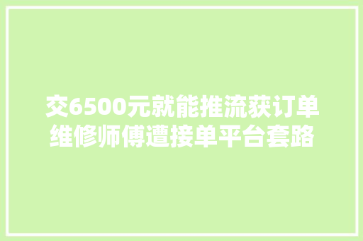 交6500元就能推流获订单维修师傅遭接单平台套路