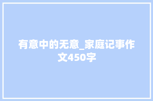 有意中的无意_家庭记事作文450字
