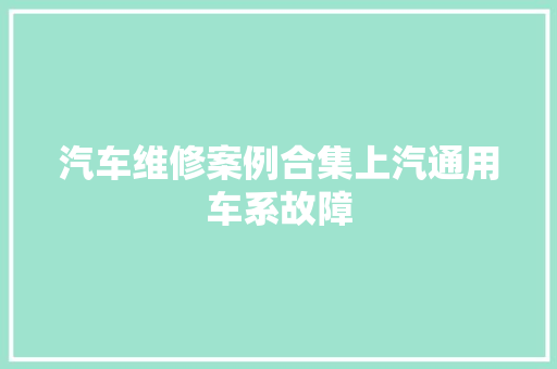 汽车维修案例合集上汽通用车系故障