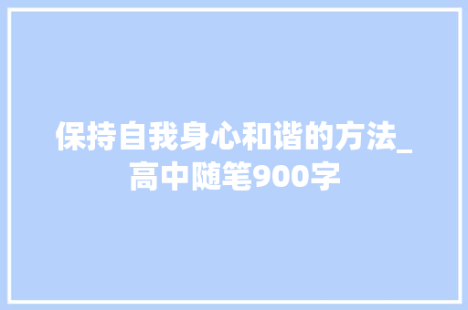 保持自我身心和谐的方法_高中随笔900字
