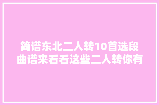简谱东北二人转10首选段曲谱来看看这些二人转你有没有见过
