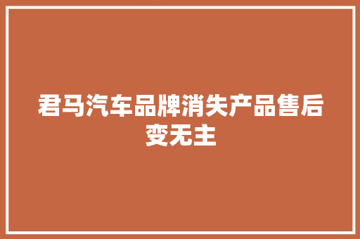 君马汽车品牌消失产品售后变无主