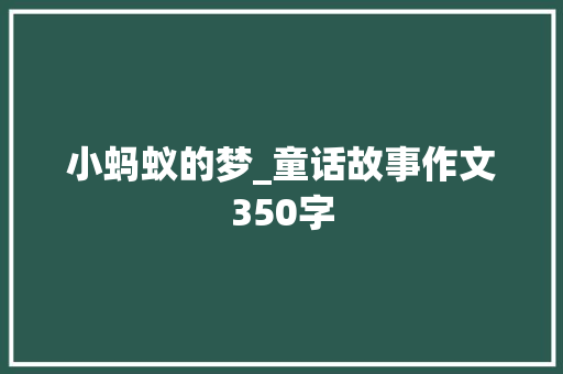 小蚂蚁的梦_童话故事作文350字