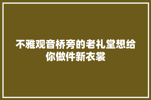 不雅观音桥旁的老礼堂想给你做件新衣裳