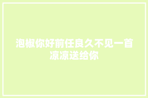 泡椒你好前任良久不见一首凉凉送给你