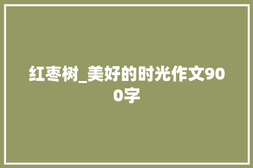 红枣树_美好的时光作文900字