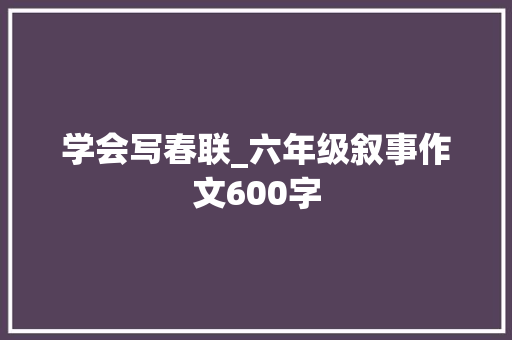 学会写春联_六年级叙事作文600字