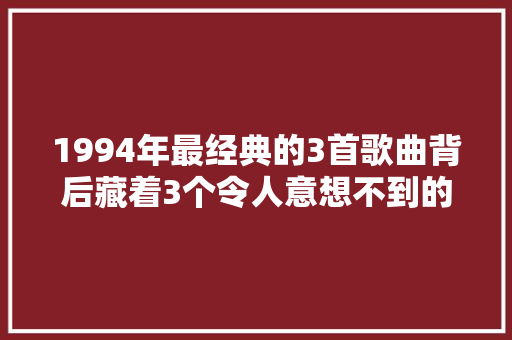 1994年最经典的3首歌曲背后藏着3个令人意想不到的故事