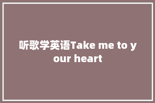 听歌学英语Take me to your heart