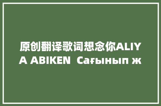 原创翻译歌词想念你ALIYA ABIKEN  Сағынып жүрмін