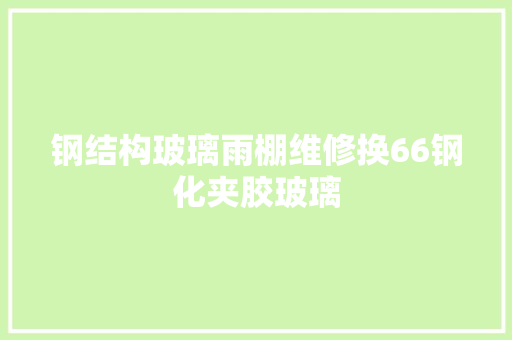 钢结构玻璃雨棚维修换66钢化夹胶玻璃