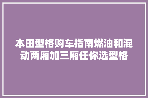 本田型格购车指南燃油和混动两厢加三厢任你选型格