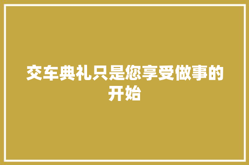 交车典礼只是您享受做事的开始