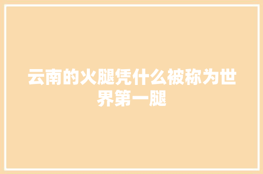 云南的火腿凭什么被称为世界第一腿