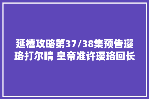 延禧攻略第37/38集预告璎珞打尔晴 皇帝准许璎珞回长春宫
