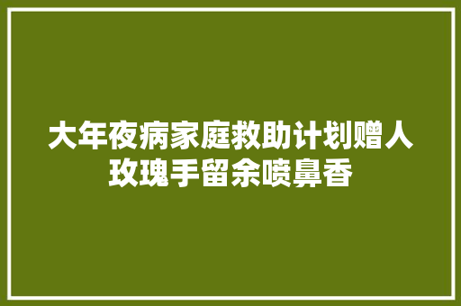 大年夜病家庭救助计划赠人玫瑰手留余喷鼻香